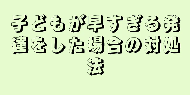 子どもが早すぎる発達をした場合の対処法
