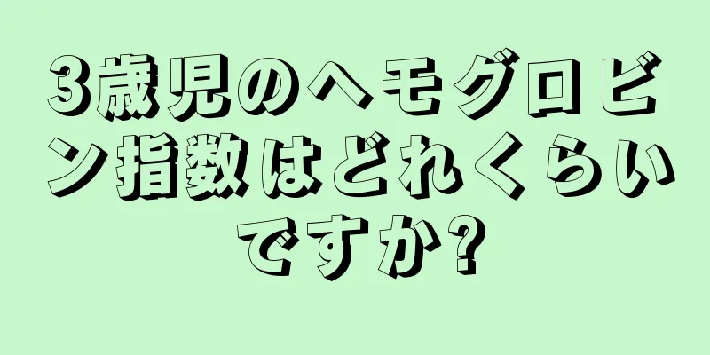 3歳児のヘモグロビン指数はどれくらいですか?
