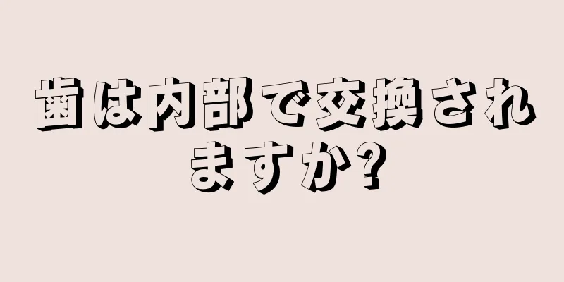 歯は内部で交換されますか?
