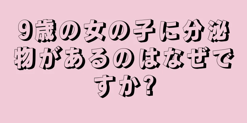 9歳の女の子に分泌物があるのはなぜですか?