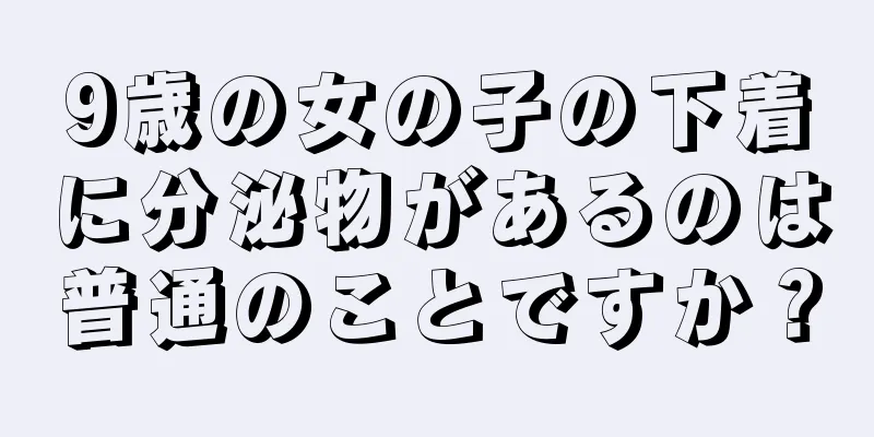9歳の女の子の下着に分泌物があるのは普通のことですか？