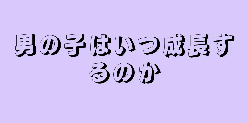 男の子はいつ成長するのか