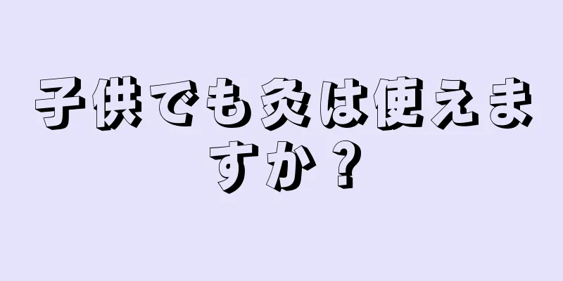 子供でも灸は使えますか？