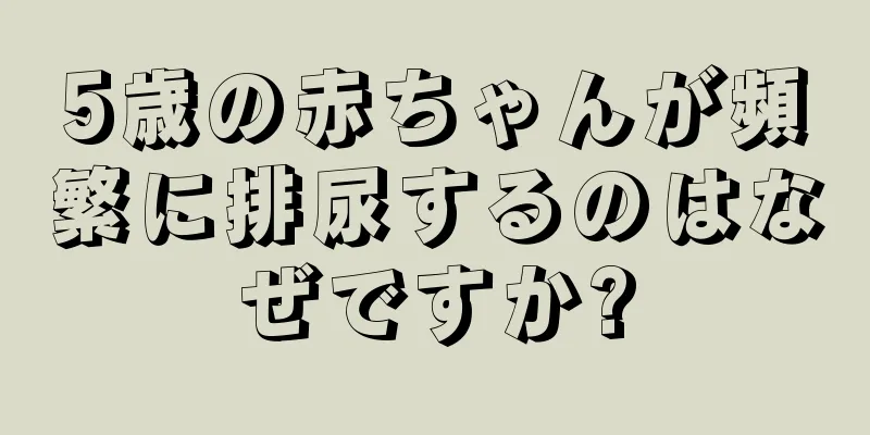 5歳の赤ちゃんが頻繁に排尿するのはなぜですか?