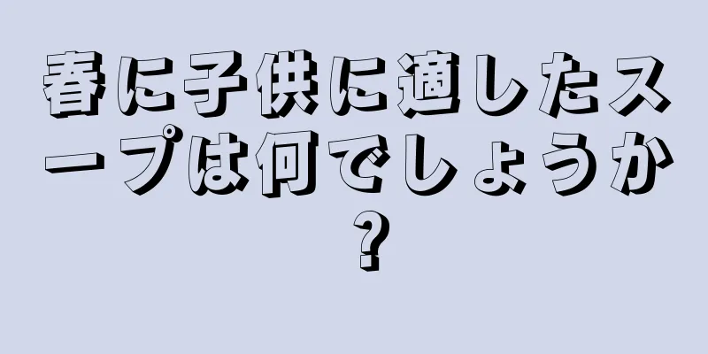 春に子供に適したスープは何でしょうか？