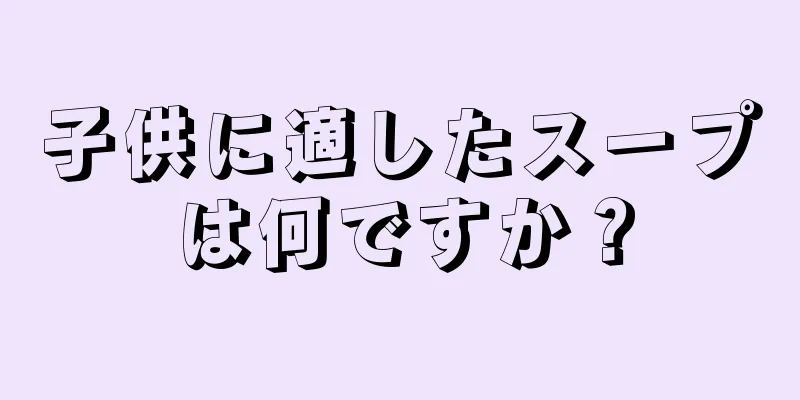 子供に適したスープは何ですか？