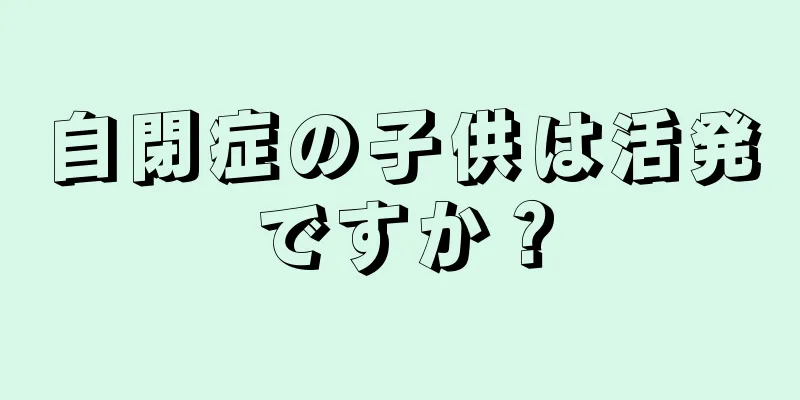自閉症の子供は活発ですか？
