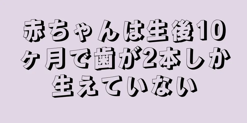 赤ちゃんは生後10ヶ月で歯が2本しか生えていない