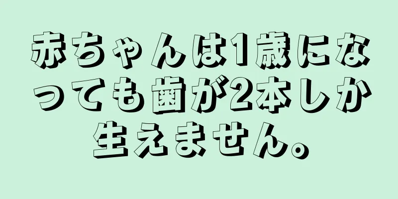赤ちゃんは1歳になっても歯が2本しか生えません。