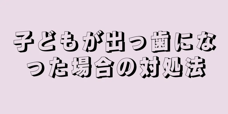 子どもが出っ歯になった場合の対処法