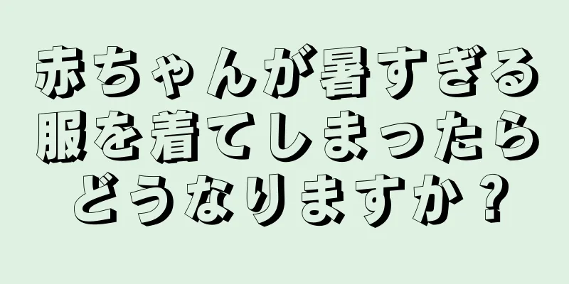 赤ちゃんが暑すぎる服を着てしまったらどうなりますか？
