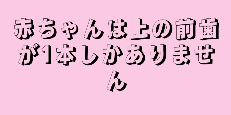 赤ちゃんは上の前歯が1本しかありません