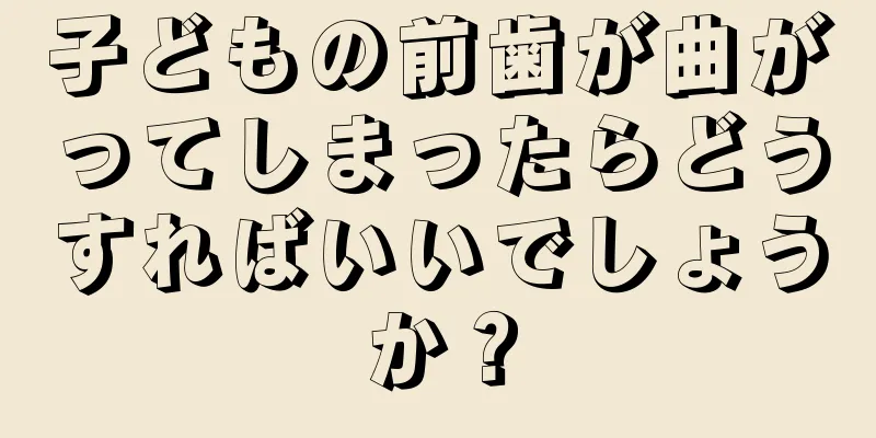 子どもの前歯が曲がってしまったらどうすればいいでしょうか？