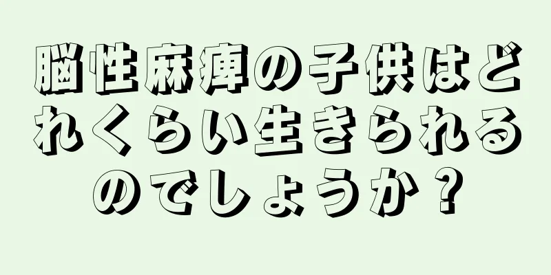 脳性麻痺の子供はどれくらい生きられるのでしょうか？