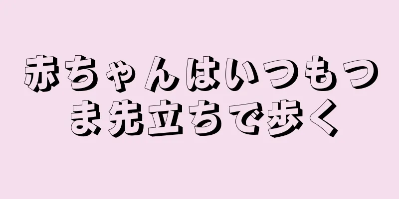 赤ちゃんはいつもつま先立ちで歩く