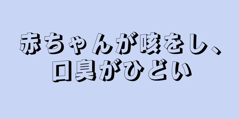 赤ちゃんが咳をし、口臭がひどい