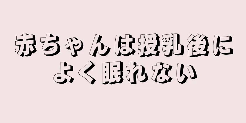 赤ちゃんは授乳後によく眠れない
