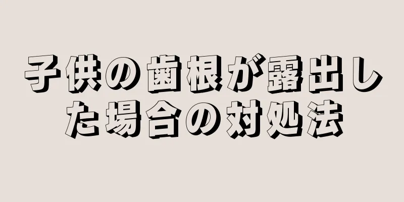 子供の歯根が露出した場合の対処法