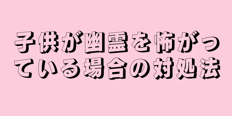 子供が幽霊を怖がっている場合の対処法