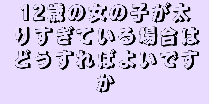 12歳の女の子が太りすぎている場合はどうすればよいですか