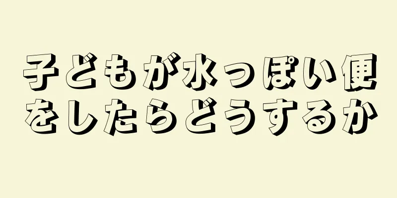 子どもが水っぽい便をしたらどうするか