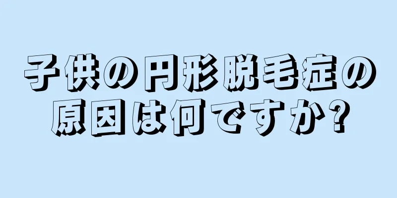 子供の円形脱毛症の原因は何ですか?