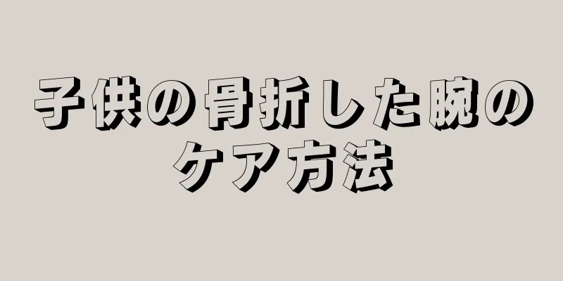 子供の骨折した腕のケア方法