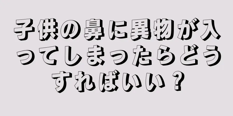 子供の鼻に異物が入ってしまったらどうすればいい？