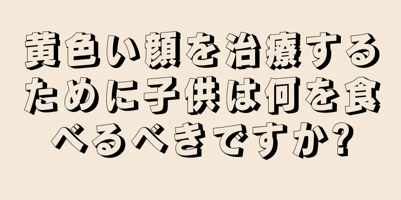 黄色い顔を治療するために子供は何を食べるべきですか?