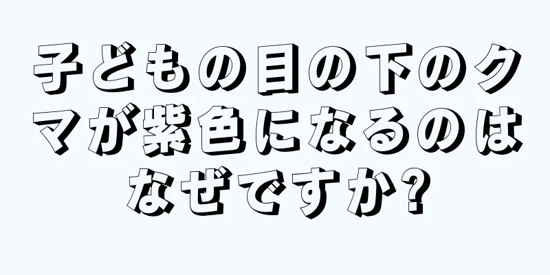 子どもの目の下のクマが紫色になるのはなぜですか?