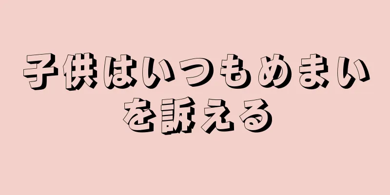 子供はいつもめまいを訴える