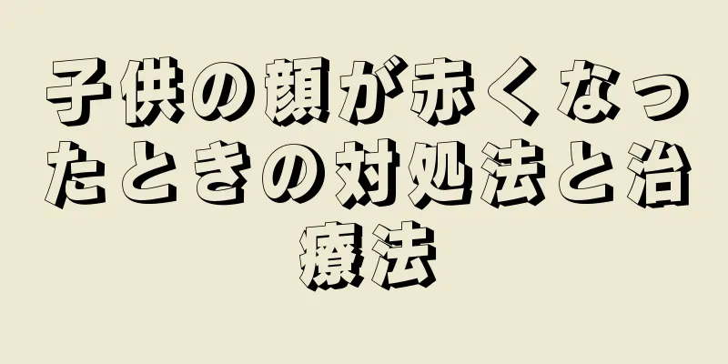 子供の顔が赤くなったときの対処法と治療法