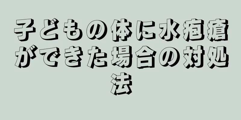 子どもの体に水疱瘡ができた場合の対処法