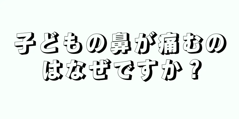 子どもの鼻が痛むのはなぜですか？