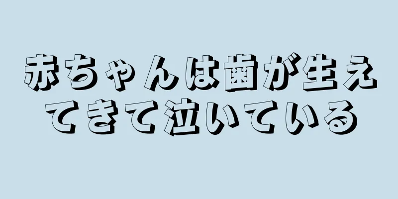 赤ちゃんは歯が生えてきて泣いている