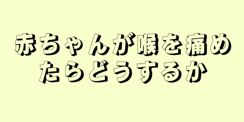 赤ちゃんが喉を痛めたらどうするか