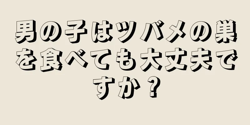 男の子はツバメの巣を食べても大丈夫ですか？