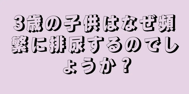 3歳の子供はなぜ頻繁に排尿するのでしょうか？