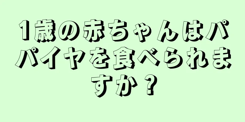 1歳の赤ちゃんはパパイヤを食べられますか？