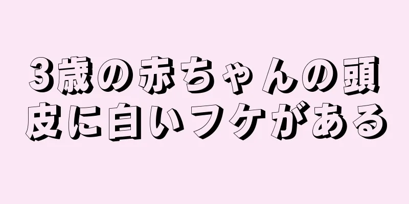 3歳の赤ちゃんの頭皮に白いフケがある
