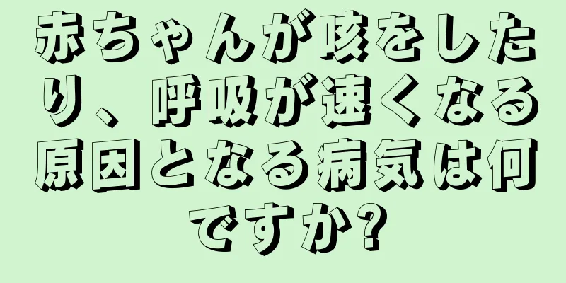 赤ちゃんが咳をしたり、呼吸が速くなる原因となる病気は何ですか?