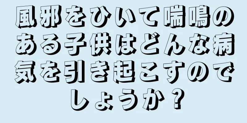 風邪をひいて喘鳴のある子供はどんな病気を引き起こすのでしょうか？