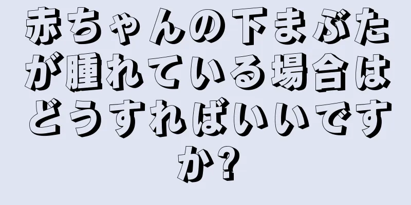 赤ちゃんの下まぶたが腫れている場合はどうすればいいですか?