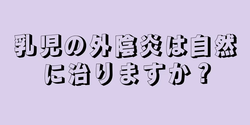 乳児の外陰炎は自然に治りますか？