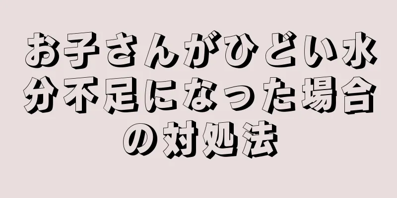 お子さんがひどい水分不足になった場合の対処法