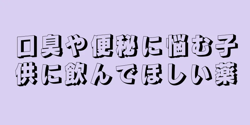 口臭や便秘に悩む子供に飲んでほしい薬