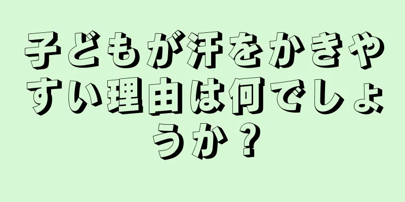 子どもが汗をかきやすい理由は何でしょうか？