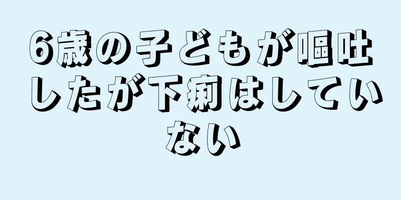 6歳の子どもが嘔吐したが下痢はしていない