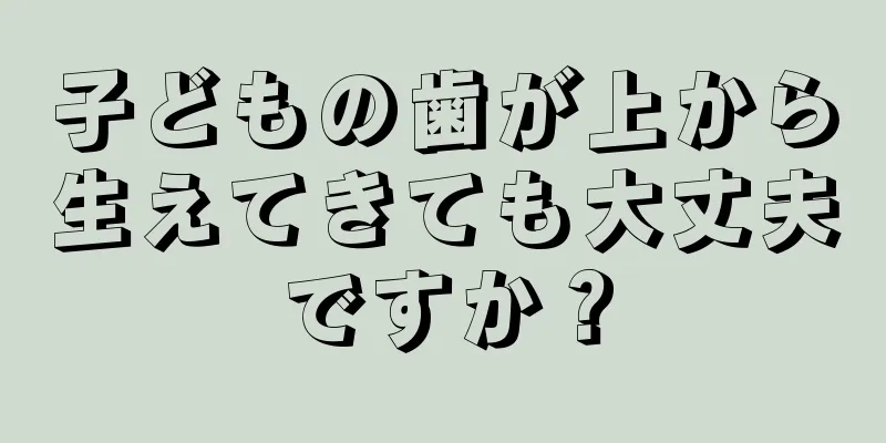 子どもの歯が上から生えてきても大丈夫ですか？