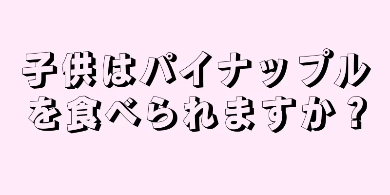 子供はパイナップルを食べられますか？